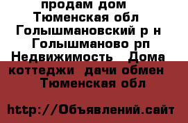 продам дом  - Тюменская обл., Голышмановский р-н, Голышманово рп Недвижимость » Дома, коттеджи, дачи обмен   . Тюменская обл.